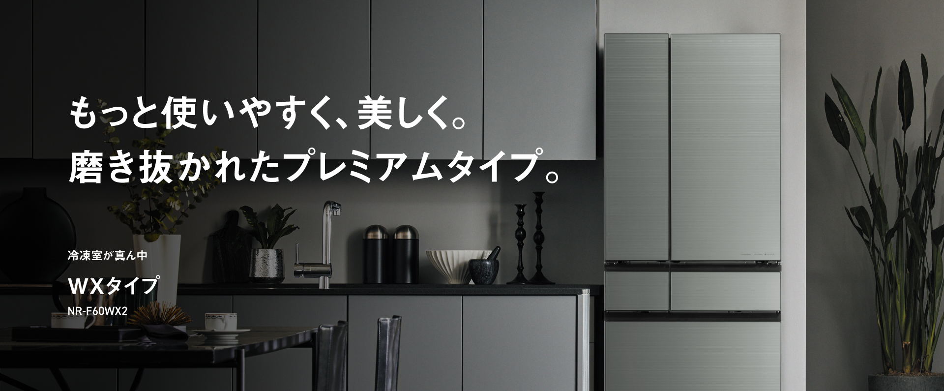 もっと使いやすく、美しく。磨き抜かれたプレミアムタイプ。冷凍室が真ん中 WXタイプ NR-F60WX2