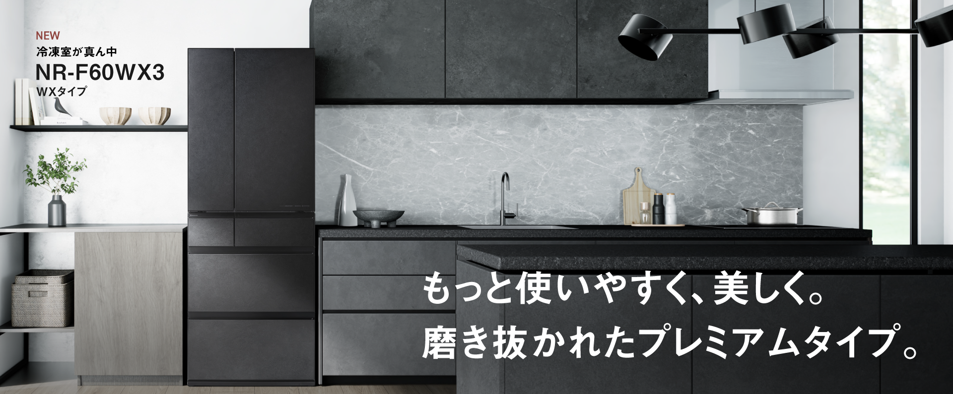 冷凍室が真ん中 WXタイプ NR-F60WX3 もっと使いやすく、美しく。磨き抜かれたプレミアムタイプ。