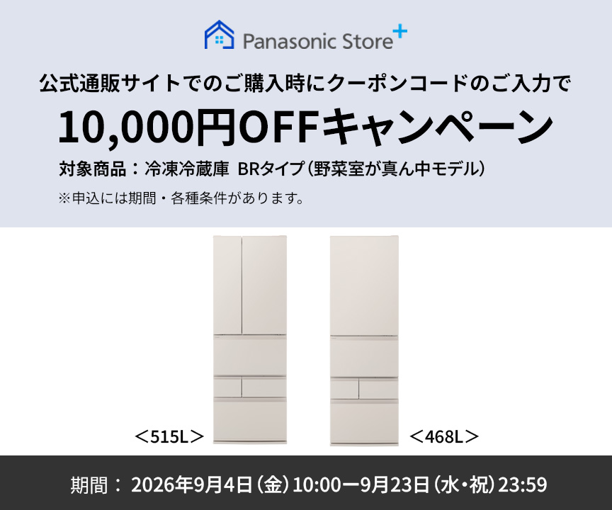 パナソニック公式通販サイトでのご購入時にクーポンコードのご入力で10,000円OFFキャンペーン。対象商品：冷凍冷蔵庫 BRタイプ（野菜室が真ん中モデル）　期間：2026年9月4日（金）10:00 – 9月23日（水・祝）23:59。