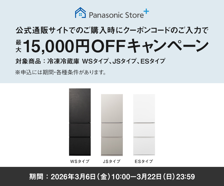 パナソニック公式通販でのご購入時にクーポンコードのご入力で最大15,000円OFFキャンペーン。対象商品：冷凍冷蔵庫 WSタイプ、JSタイプ、ESタイプ　期間：2026年3月6日（金）10:00 – 3月22日（日）23:59まで。