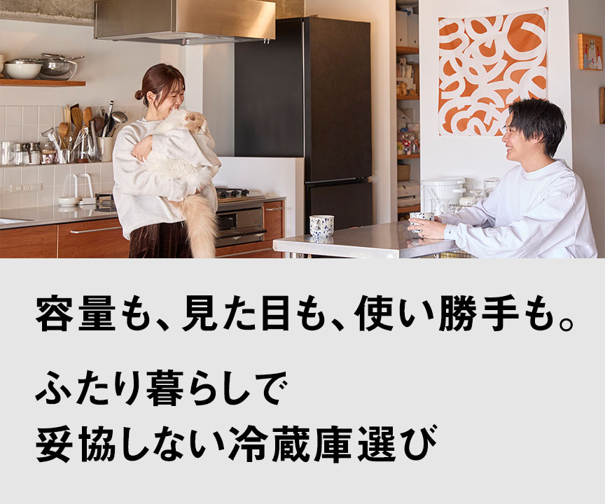 容量も、見た目も、使い勝手も。ふたり暮らしで妥協しない冷蔵庫選び