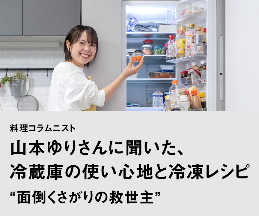 料理コラムニスト山本ゆりさんに聞いた、冷蔵庫の使い心地と冷凍レシピ “面倒くさがりの救世主。冷凍のイメージが変わった”