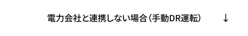 電力会社と連携しない場合（手動DR運転）の手順へ
