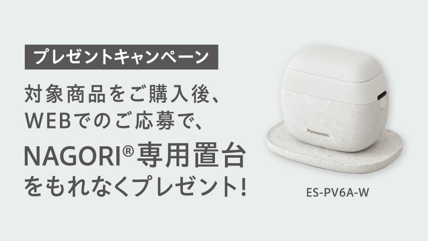 プレゼントキャンペーン 対象商品をご購入後、WEBでのご応募で、NAGORI🄬専用置台をもれなくプレゼント！ ES-PV6A-W