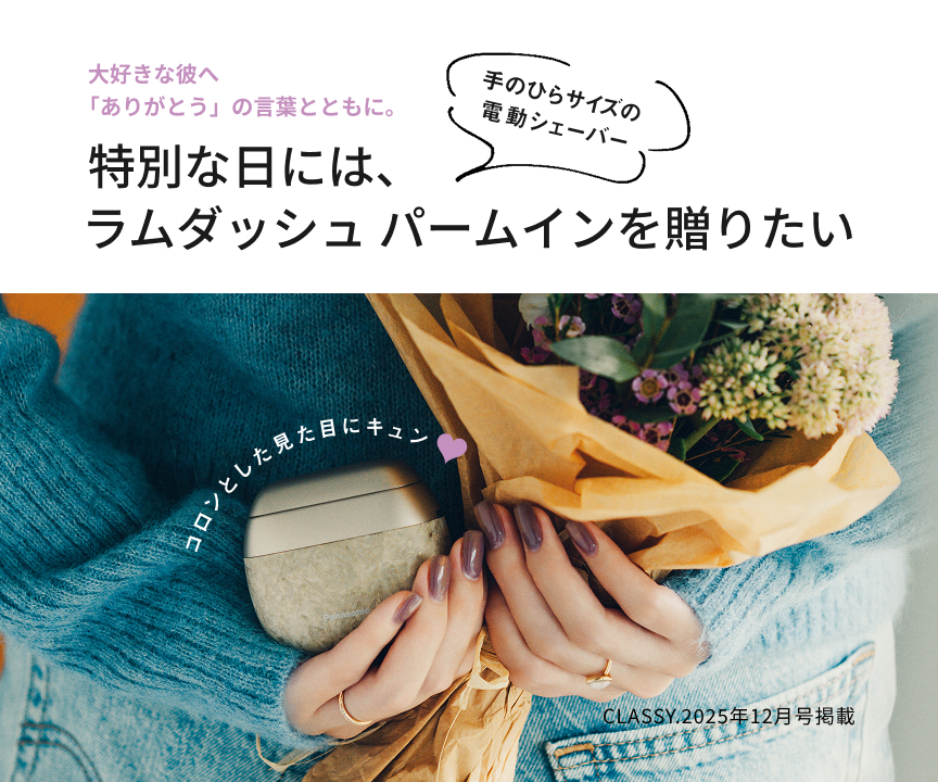大好きな彼へ「ありがとう」の言葉とともに。特別な日には、ラムダッシュパームインを贈りたい 手のひらサイズの電動シェーバー コロンとした見た目にキュン CLASSY.2025年12月号掲載