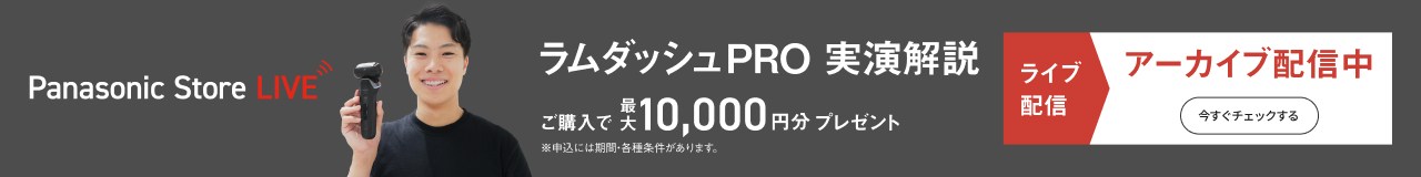 Panasonic Store LIVE ラムダッシュPRO実演解説 ご購入で最大10,000円分プレゼント ※申込には期間・各種条件があります。 ライブ配信 アーカイブ配信中 今すぐチェックする