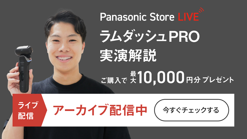 Panasonic Store LIVE ラムダッシュPRO実演解説 ご購入で最大10,000円分プレゼント ※申込には期間・各種条件があります。 ライブ配信 アーカイブ配信中 今すぐチェックする