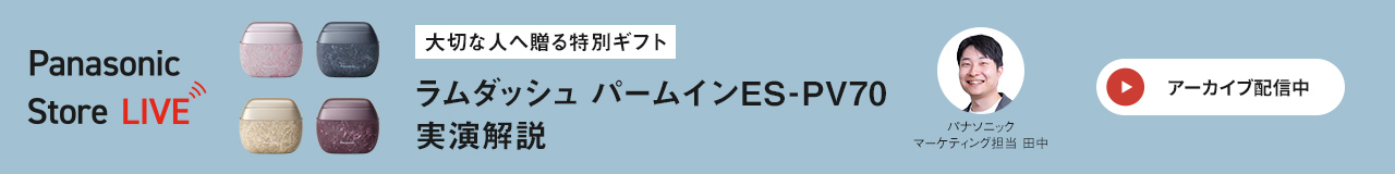 大切な人へ贈る特別ギフト ラムダッシュ パームイン ES-PV70 実演解説 パナソニック マーケティング担当 田中 アーカイブ配信中 Panasonic Store LIVE