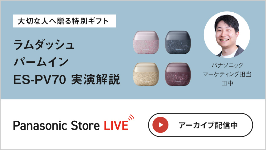 大切な人へ贈る特別ギフト ラムダッシュ パームイン ES-PV70 実演解説 パナソニック マーケティング担当 田中 アーカイブ配信中 Panasonic Store LIVE