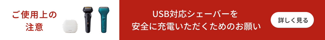 ご使用上の注意 USB対応シェーバーを安全に充電いただくためのお願い 詳しく見る