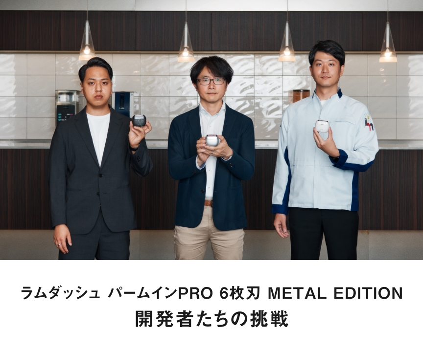 ラムダッシュ パームインPRO 6枚刃 METAL EDITION 開発者たちの挑戦