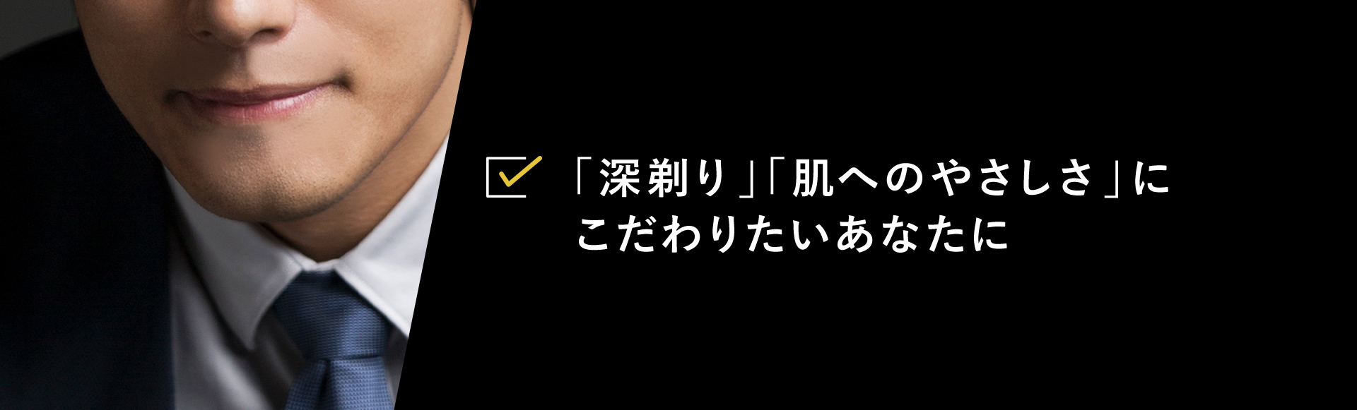 「深剃り」「肌へのやさしさ」にこだわりたいあなたに
