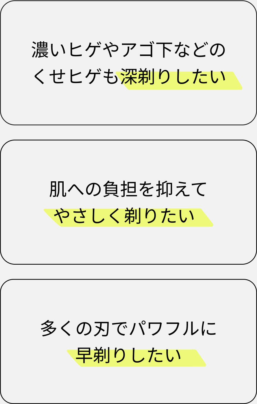 濃いヒゲやアゴ下などのくせヒゲも深剃りしたい 肌への負担を抑えてやさしく剃りたい 多くの刃でパワフルに早剃りしたい