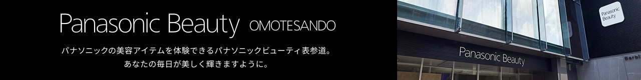 パナソニックの美容アイテムを体験できるパナソニックビューティ表参道。 あなたの毎日が美しく輝きますように。 Panasonic Beauty OMOTESANDO