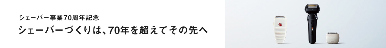 シェーバー事業70周年記念 シェーバーづくりは、70年を超えてその先へ