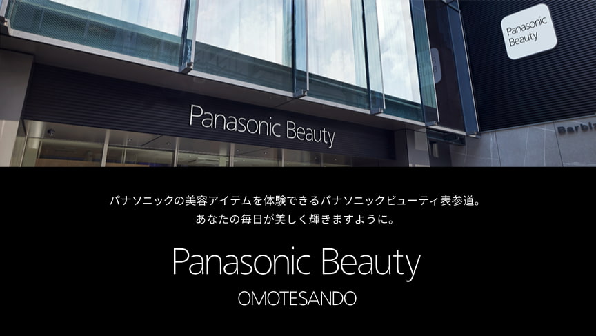 パナソニックの美容アイテムを体験できるパナソニックビューティ表参道。 あなたの毎日が美しく輝きますように。 Panasonic Beauty OMOTESANDO