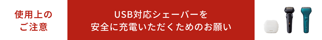 ご使用上のご注意 USB対応シェーバーを安全に充電いただくためのお願い