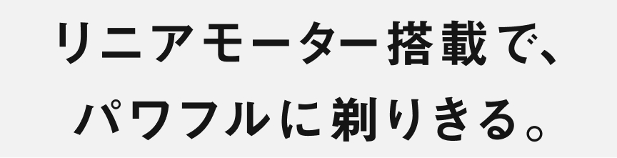 リニアモーター搭載で、パワフルに剃りきる。