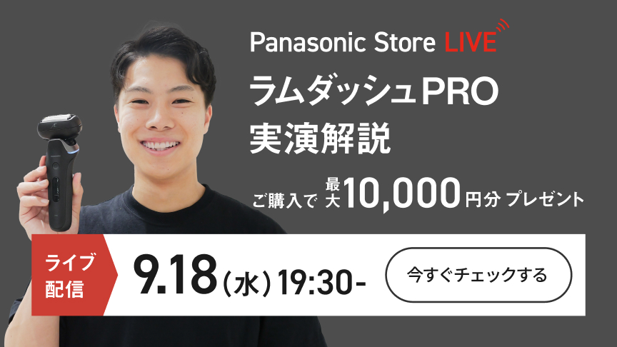 Panasonic Store LIVE ラムダッシュPRO実演解説 ご購入で最大10,000円分プレゼント ※申込には期間・各種条件があります。 ライブ配信 9.18(水)19:30- 今すぐチェックする