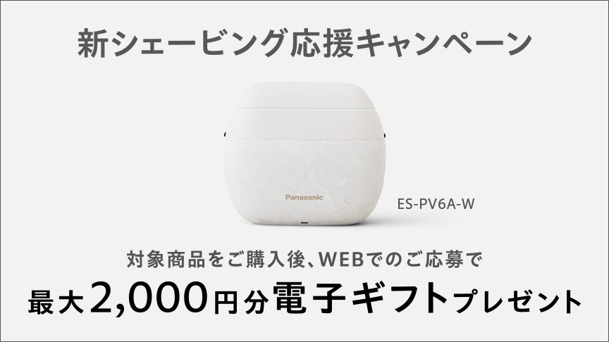 新シェービング応援キャンペーン 対象商品をご購入後、WEBでのご応募で最大2,000円分電子ギフトプレゼント ES-PV6A-W