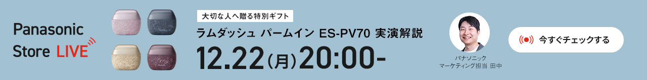 大切な人へ贈る特別ギフト ラムダッシュ パームイン ES-PV70 実演解説 12.22(月)20:00- パナソニックマーケティング担当 田中 Panasonic Store LIVE 今すぐチェックする