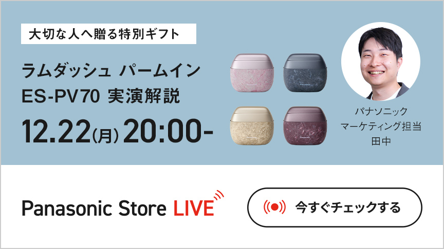 大切な人へ贈る特別ギフト ラムダッシュ パームイン ES-PV70 実演解説 12.22(月)20:00- パナソニックマーケティング担当 田中 Panasonic Store LIVE 今すぐチェックする
