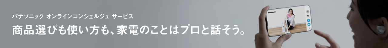 パナソニック オンラインコンシェルジュ サービス,商品選びも使い方も、家電のことはプロと話そう。
