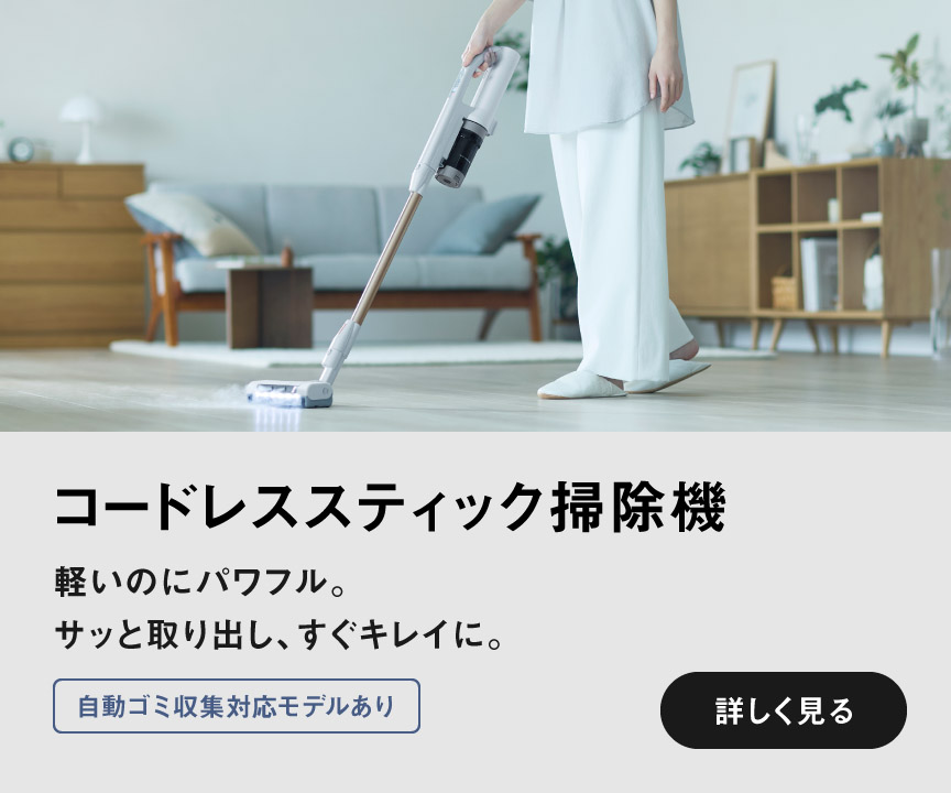 コードレススティック掃除機軽いのにパワフル。サッと取り出し、すぐキレイに。　自動ゴミ収集対応/軽量モデルあり　詳しく見る