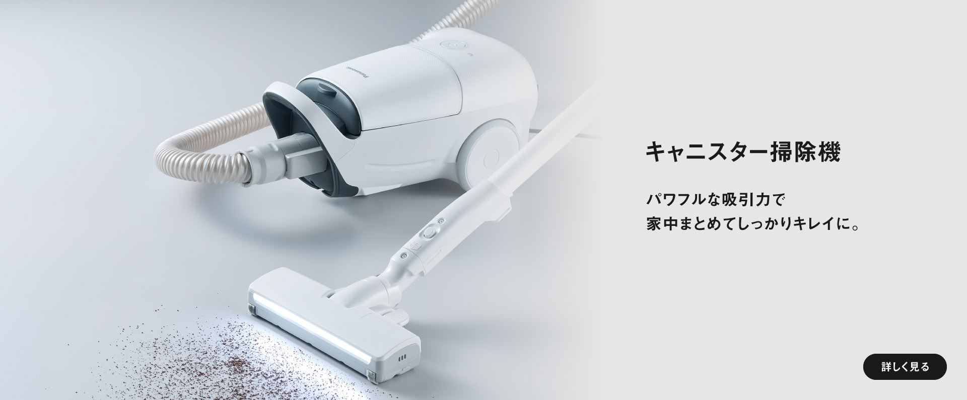 キャニスター掃除機　強い吸引力で家中まとめてキレイに。　詳しく見る