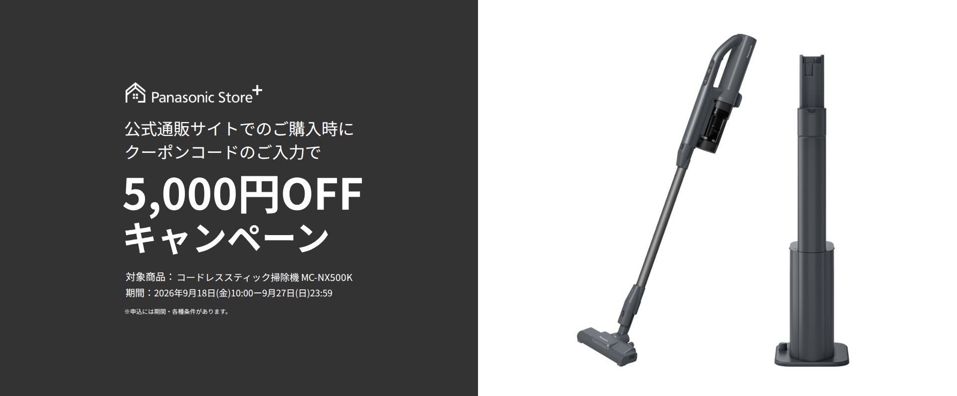 パナソニック公式通販でのご購入時にクーポンコードのご入力で5,000円OFFキャンペーン。対象商品：セパレート型コードレススティック掃除機 MC-NX500K　期間：2026年9月18日(金)10:00-2026年9月27日(日)23:59まで。