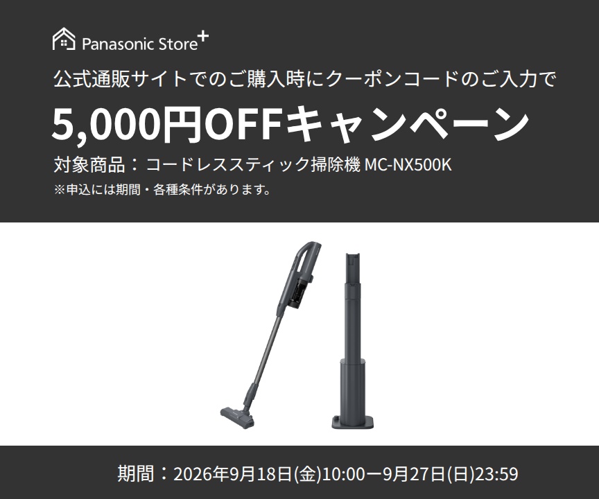 パナソニック公式通販でのご購入時にクーポンコードのご入力で5,000円OFFキャンペーン。対象商品：セパレート型コードレススティック掃除機 MC-NX500K　期間：2026年9月18日(金)10:00-2026年9月27日(日)23:59まで。