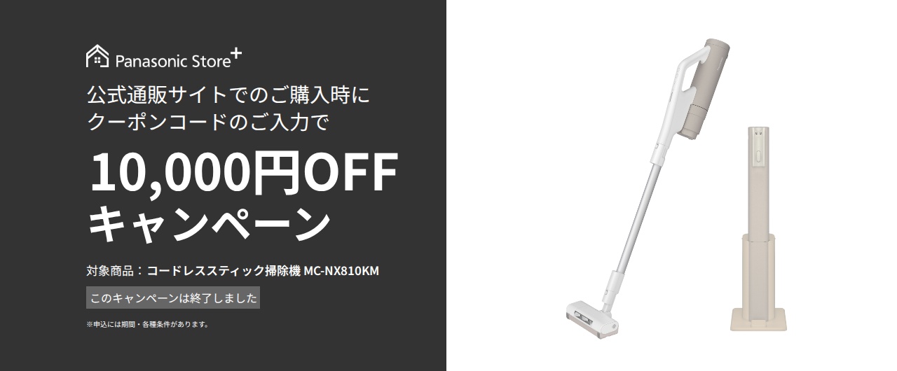 【このキャンペーンは終了しました】パナソニック公式通販でのご購入時にクーポンコードのご入力で10,000円OFFキャンペーン。対象商品：セパレート型コードレススティック掃除機 MC-NX810KM　期間：2026年6月26日(金)10:00-2026年7月20日(月)23:59まで。