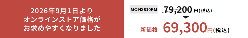 2026年9月1日よりオンラインストア価格がお求めやすくなりました。MC-NX810KM 79,200円（税込）→新価格69,300円（税込）