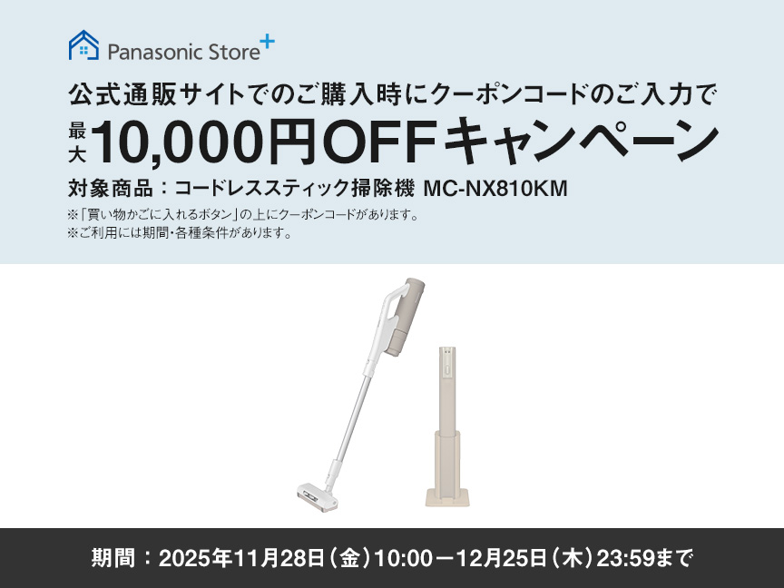 公式サイトでのご購入時にクーポンコードのご入力で最大10,000円OFFキャンペーン,対象商品：コードレススティック掃除機 MC-NX810KM, 期間：2025年11月28日(金)10:00－12月25日(木)23:59まで, ※「買い物かごに入れるボタン」の上にクーポンコードがあります。※ご利用には期間・各種条件があります。