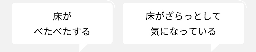 「床がべたべたする」、「床がざらっとして気になっている」