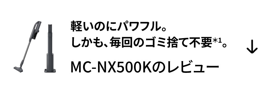 軽いのにパワフル。しかも、毎回のゴミ捨て不要＊1。　 MC-NX500Kのレビュー