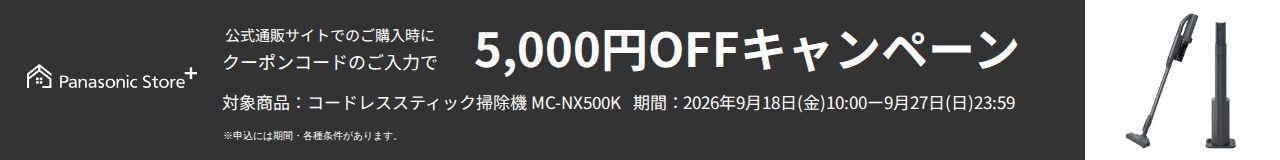 パナソニック公式通販でのご購入時にクーポンコードのご入力で5,000円OFFキャンペーン。対象商品：セパレート型コードレススティック掃除機 MC-NX500K　期間：2026年9月18日(金)10:00-2026年9月27日(日)23:59まで。
