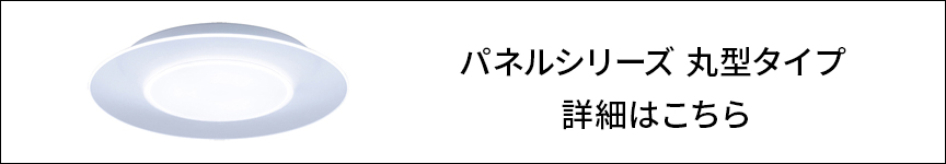パネルシリーズ 丸型タイプ  詳細はこちら