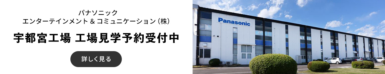 パナソニック エンターテインメント＆コミュニケーション（株）宇都宮工場 工場見学予約受付中 詳しく見る