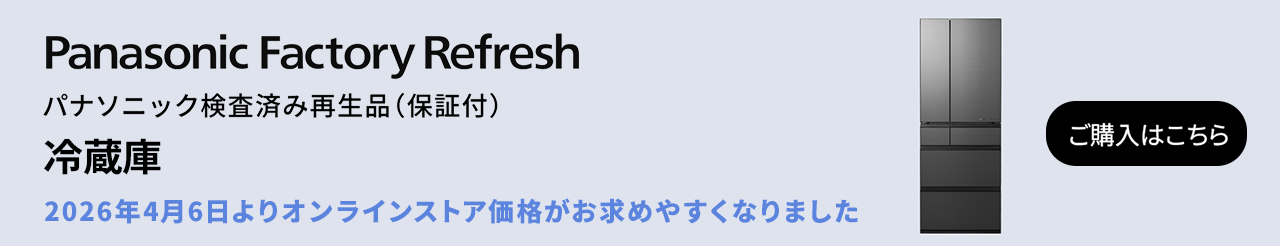 Panasonic Factory Refresh パナソニック検査済み再生品（保証付）冷蔵庫 2026年4月6日よりオンラインストア価格がお求めやすくなりました ご購入はこちら