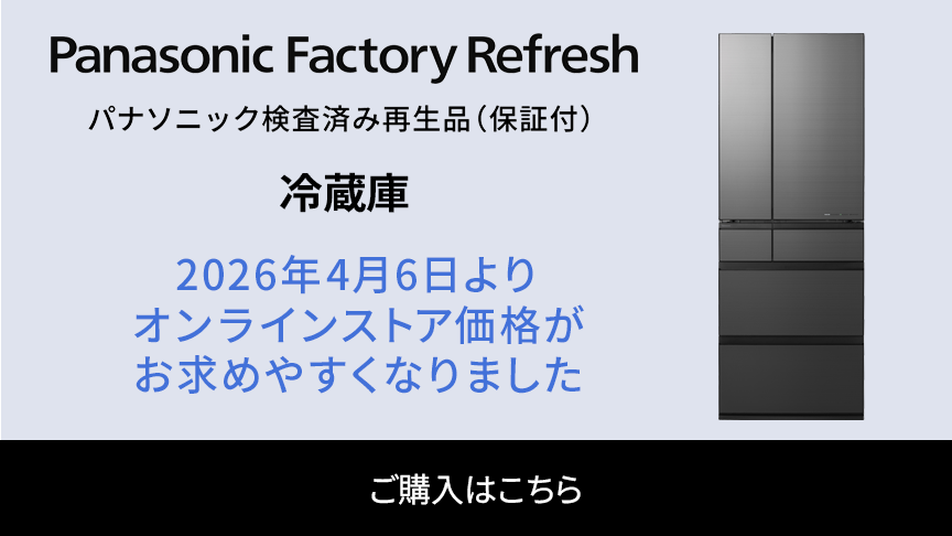 Panasonic Factory Refresh パナソニック検査済み再生品（保証付）冷蔵庫 2026年4月6日よりオンラインストア価格がお求めやすくなりました ご購入はこちら
