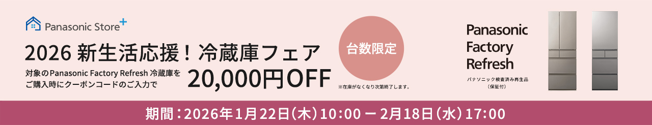 2026 新生活応援！冷蔵庫フェア　対象のPanasonic Factory Refresh 冷蔵庫をご購入時にクーポンコードのご入力で20,000円 OFF（台数限定）※在庫がなくなり次第、終了します。
