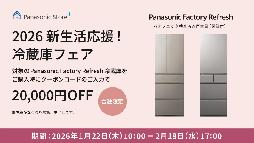 2026 新生活応援！冷蔵庫フェア　対象のPanasonic Factory Refresh 冷蔵庫をご購入時にクーポンコードのご入力で20,000円 OFF（台数限定）※在庫がなくなり次第、終了します。