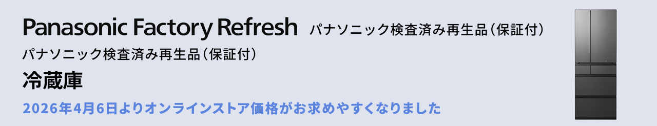 Panasonic Factory Refresh パナソニック検査済み再生品（保証付）冷蔵庫 2026年4月6日よりオンラインストア価格がお求めやすくなりました ご購入はこちら