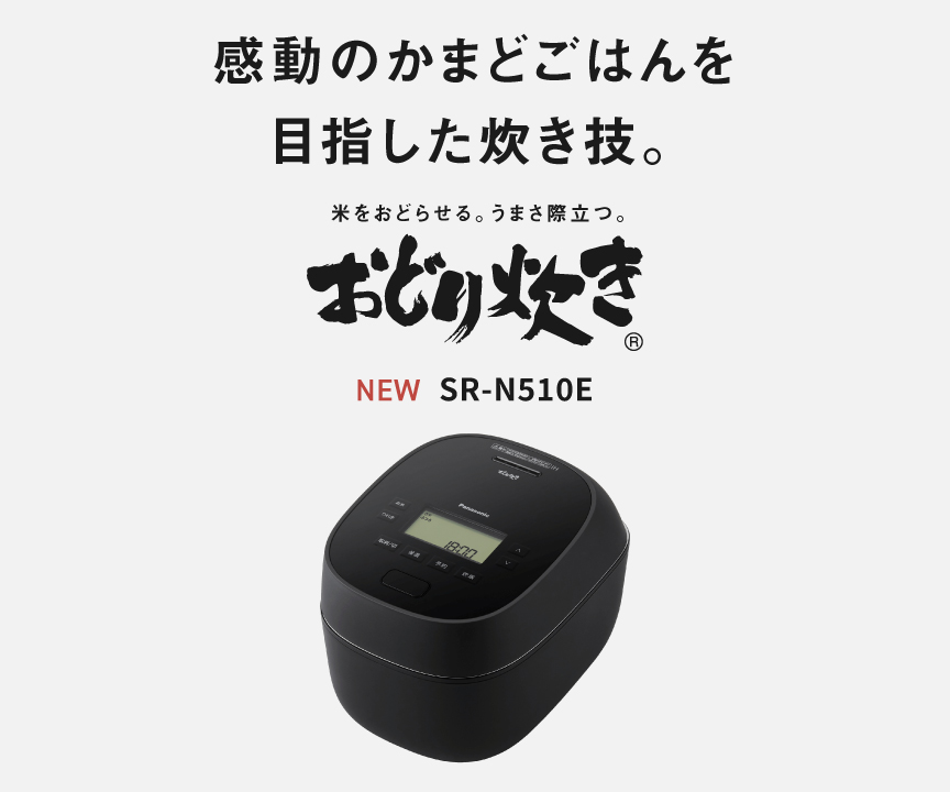 SR-N510Eの画像です。クリックするとSR-N510Eの品番ページにリンクします。感動のかまどごはんを目指した炊き技。米をおどらせる、うまさ際立つ「おどり炊き」