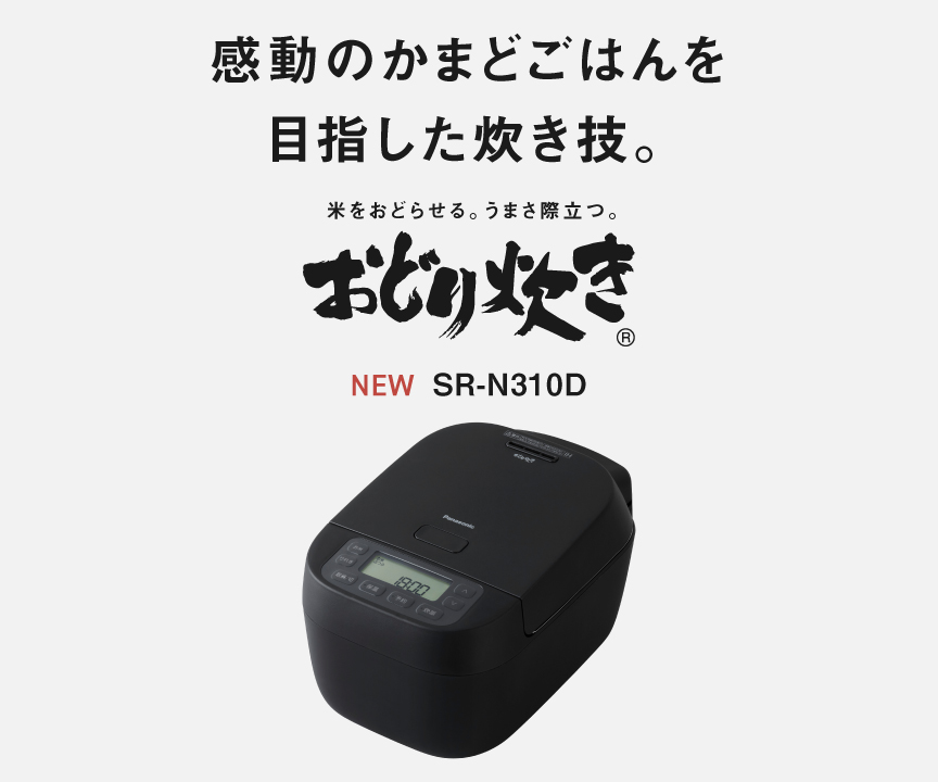 SR-N310Dの画像です。クリックするとSR-N310Dの品番ページにリンクします。感動のかまどごはんを目指した炊き技。米をおどらせる、うまさ際立つ「おどり炊き」