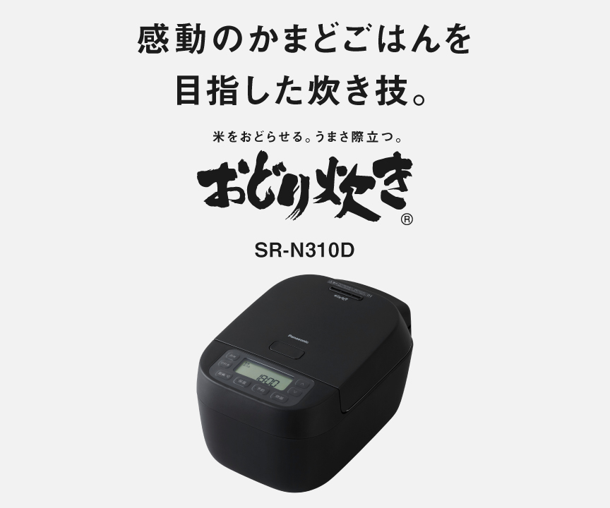 SR-N310Dの画像です。クリックするとSR-N310Dの品番ページにリンクします。感動のかまどごはんを目指した炊き技。米をおどらせる、うまさ際立つ「おどり炊き」