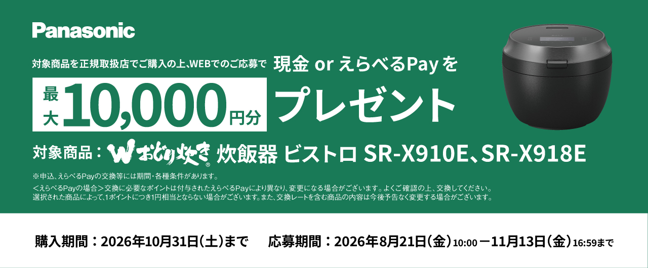 対象商品をご購入の上、WEBでのご応募で現金 or えらべるPayを最大10,000円分プレゼント。対象商品は 炊飯器 ビストロ SR-X910E、SR-X918E。