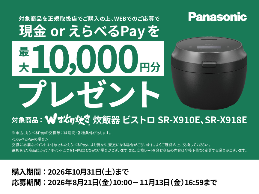 対象商品をご購入の上、WEBでのご応募で現金 or えらべるPayを最大10,000円分プレゼント。対象商品は 炊飯器 ビストロ SR-X910E、SR-X918E。