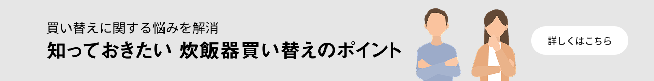 知っておきたい 炊飯器買い替えのポイントのバナーです。クリックすると、詳細ページにリンクします。